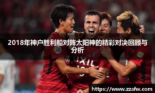 2018年神户胜利船对阵太阳神的精彩对决回顾与分析