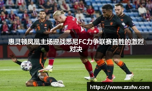 惠灵顿凤凰主场迎战悉尼FC力争联赛首胜的激烈对决