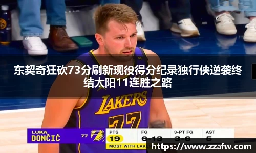 东契奇狂砍73分刷新现役得分纪录独行侠逆袭终结太阳11连胜之路