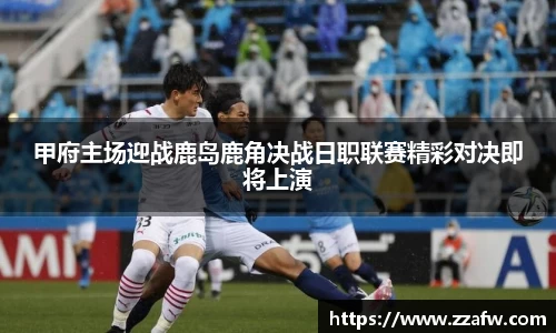 竞技宝甲府主场迎战鹿岛鹿角决战日职联赛精彩对决即将上演