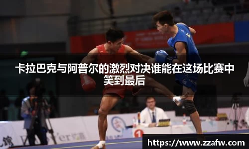竞技宝卡拉巴克与阿普尔的激烈对决谁能在这场比赛中笑到最后