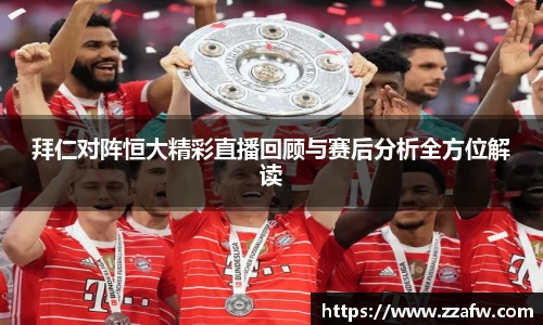 竞技宝拜仁对阵恒大精彩直播回顾与赛后分析全方位解读
